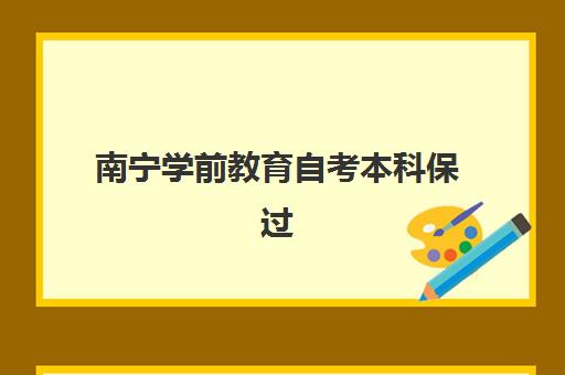 南宁学前教育自考本科保过课程辅导学校哪家好一点？2025年最新权威排名、择校指南与成功策略全解析
