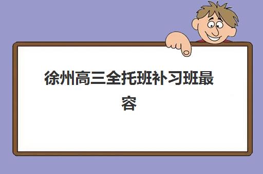 徐州高三全托班补习班最容易的大学是哪个？2025年最新升学指南、择校策略与成功案例全解析