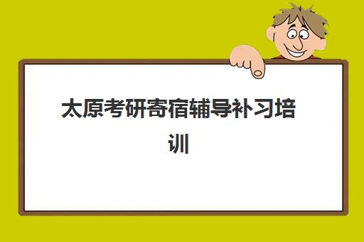 太原考研寄宿辅导补习培训机构哪个好一点？2025年最新权威排名、各机构特色解析与科学择校指南全攻略