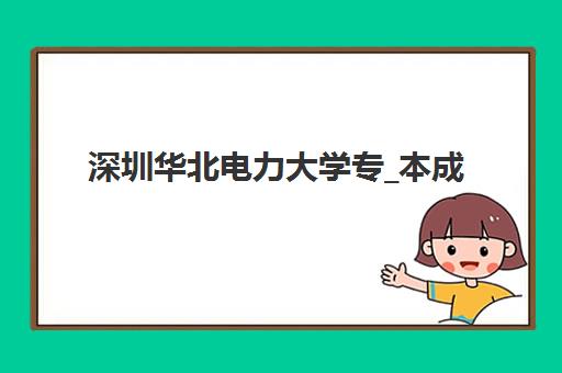 深圳华北电力大学专_本成人高考课程什么时候报名考试啊？2023年最新报名时间、考试流程与备考全攻略