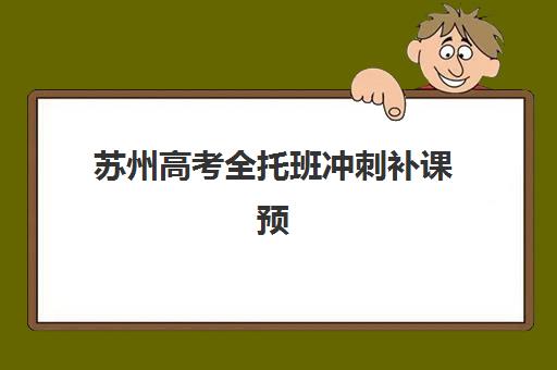 苏州高考全托班冲刺补课预报名考点查询时间如何安排？2025年最新时间表、查询方法与择校全攻略