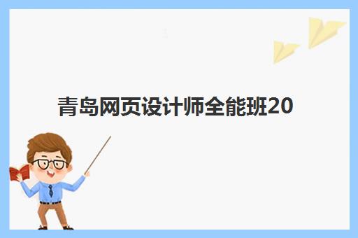 青岛网页设计师全能班2025年要求多少分？最新录取标准解析、备考指南与就业前景全攻略
