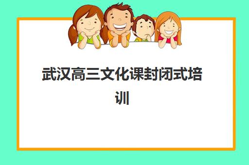 武汉高三文化课封闭式培训班辅导机构排名榜单如何查询？2025年最新权威排名、各校特色解析与科学择校全指南
