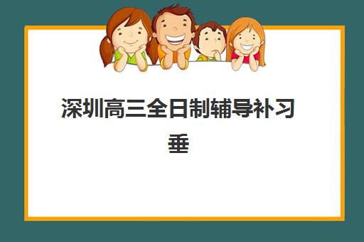 深圳高三全日制辅导补习垂直领域TOP10如何选择？2025年最新权威榜单、各校特色对比与科学择校全攻略