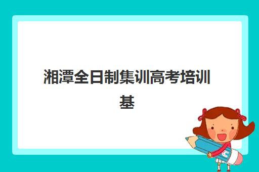 湘潭全日制集训高考培训基地在哪个位置？2025年最新地址地图、交通路线与择校指南全解析