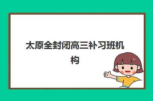 太原全封闭高三补习班机构用户口碑白皮书如何科学解读？2025年权威数据解析、各机构真实评价与择校指南