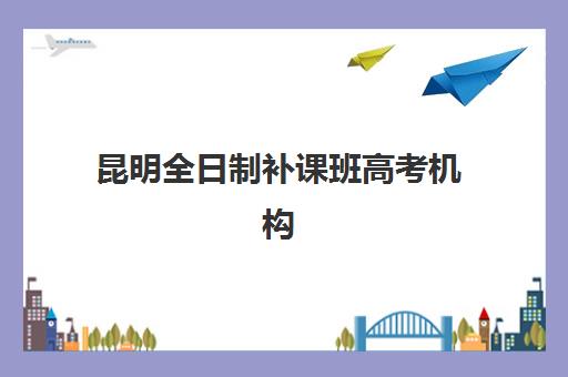 昆明全日制补课班高考机构教研能力TOP5如何查询？2025年最新权威榜单、教研实力评估与科学择校全指南