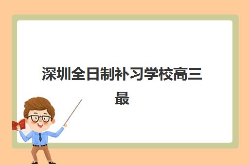 深圳全日制补习学校高三最容易的大学是哪个？2025年最新升学数据、各校合作院校与择校全指南