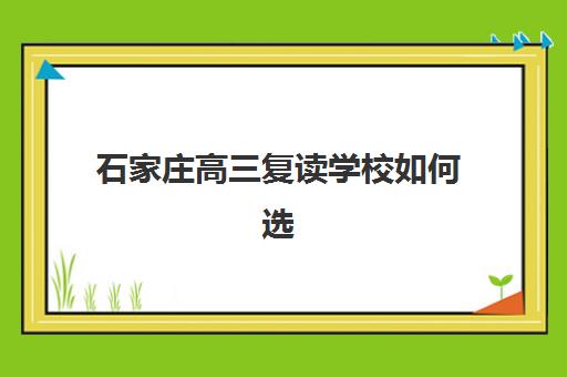 石家庄高三复读学校如何选？2025年十大机构实力排名与择校指南