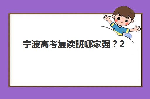 宁波高考复读班哪家强？2025年五大培训机构实力解析与择校指南