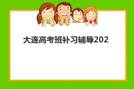 大连高考班补习辅导2025报名时间表如何查询？最新各机构课程安排、择校指南与备考全攻略