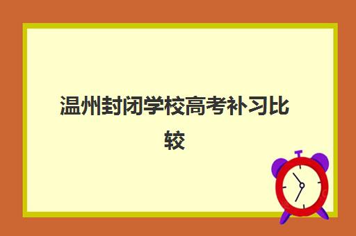 温州封闭学校高考补习比较厉害的培训机构如何选择？2025年最新权威排名TOP5、各校特色解析与科学择校全指南