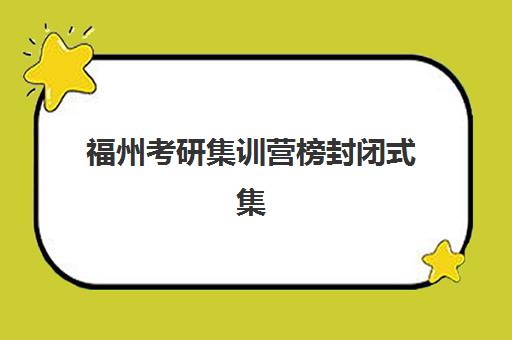 福州考研集训营榜封闭式集训营有哪些机构？2025年最新排名、特色解析与择校全攻略