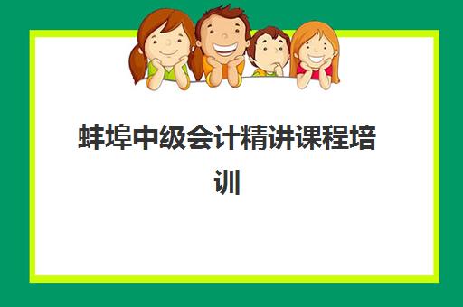 蚌埠中级会计精讲课程培训机构哪个好一点？2025年最新权威TOP5榜单、择校标准与科学避坑全指南