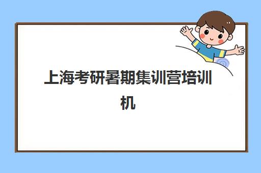 上海考研暑期集训营培训机构哪个好一点？2025年最新机构对比、择校指南与成功案例深度解析