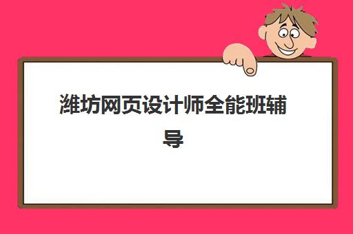 潍坊网页设计师全能班辅导机构最新排行榜如何查询？2025年权威Top5榜单、择校指南与就业前景全解析