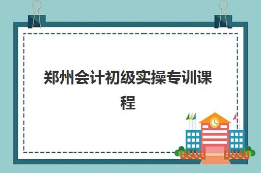 郑州会计初级实操专训课程报名确认时间是几号啊？2025年最新时间表、报名流程详解与机构选择全指南
