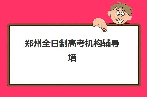 郑州全日制高考机构辅导培训机构有哪些地方？2025年最新权威地址大全与高性价比择校全指南