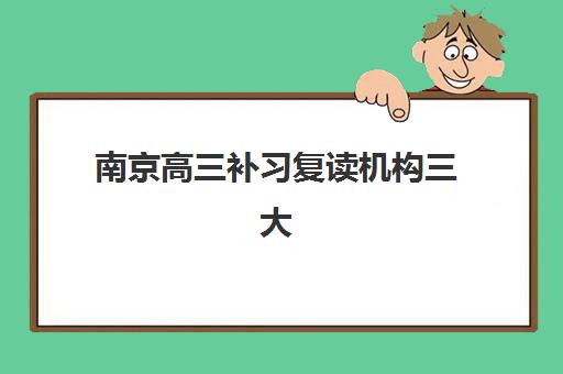 南京高三补习复读机构三大机构服务成本公示如何查询？2025年费用明细与性价比解析指南