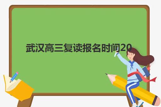 武汉高三复读报名时间2025年如何安排？关键节点与三大机构报名指南