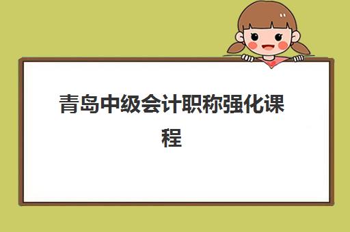 青岛中级会计职称强化课程培训机构寄宿基地如何选择？2025年最新评测与报名全攻略