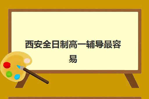 西安全日制高一辅导最容易的大学有哪些？2025年最新升学路径解析与目标院校选择指南