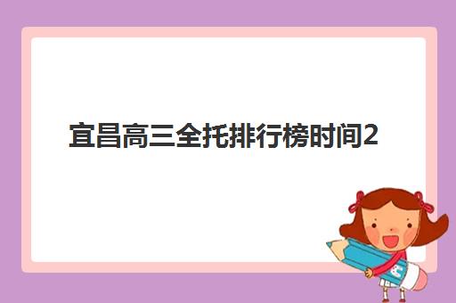 宜昌高三全托排行榜时间2025年公布何时发布？最新时间节点、查询渠道与使用全攻略