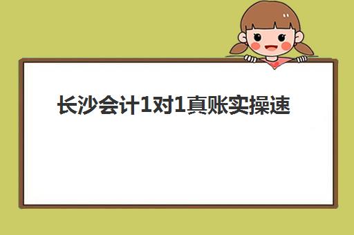 长沙会计1对1真账实操速成系列课程辅导培训机构有哪些学校可选？2025年最新权威排名与择校指南