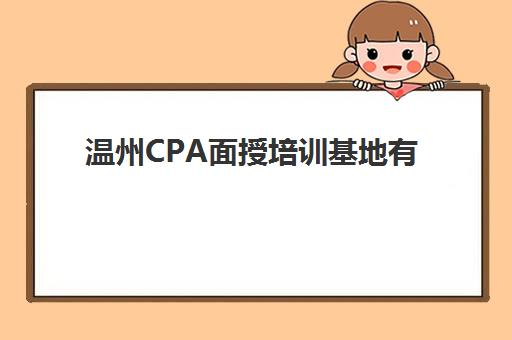 温州CPA面授培训基地有哪些？2025年十大机构校区分布与择校指南
