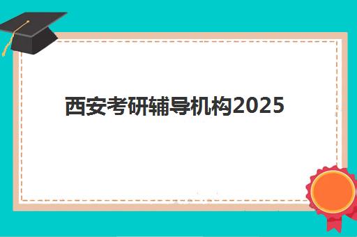 西安考研辅导机构2025年报名时间如何科学规划？最新时间表、顶级机构对比与择校指南全攻略