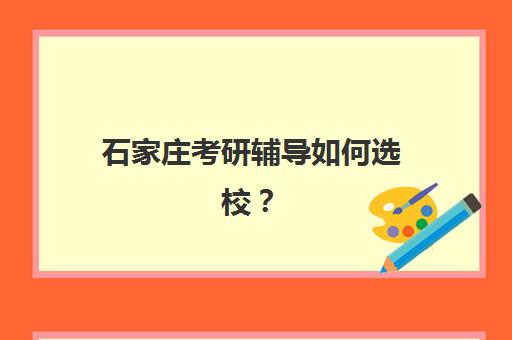 石家庄考研辅导如何选校？2025年十大机构课程对比与择班指南