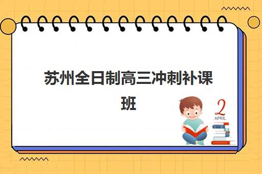 苏州全日制高三冲刺补课班2025年考试时间公布？最新权威时间表、备考规划与机构选择全攻略