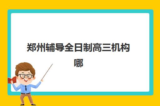 郑州辅导全日制高三机构哪家好？2025年权威实力排名Top10榜单、择校策略与避坑全攻略