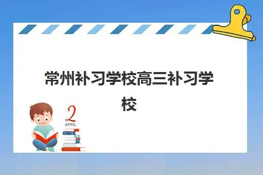 常州补习学校高三补习学校培训基地在哪个位置？2025年最新地址解析与择校全攻略