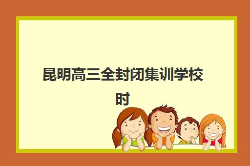 昆明高三全封闭集训学校时间2025考试时间如何衔接？最新校历解析与备考规划指南