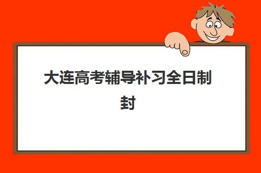 大连高考辅导补习全日制封闭学校有哪些学校可选？2025年最新名单、择校指南与成功案例全解析