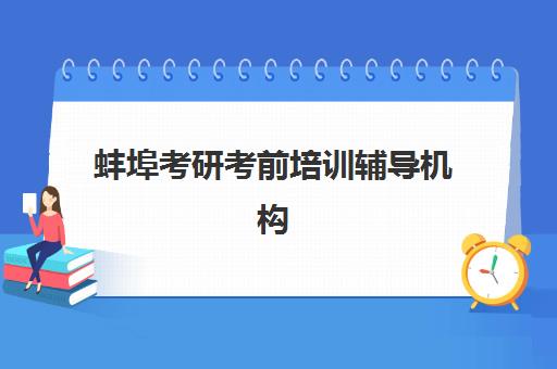 蚌埠考研考前培训辅导机构排行榜有哪些如何查询？2025年最新权威榜单详情、各校特色解析与择校全指南
