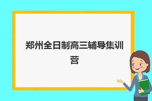 郑州全日制高三辅导集训营排名前十名如何科学选择？2025年最新TOP10权威榜单、择校标准与成功案例全解析