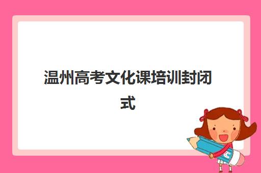 温州高考文化课培训封闭式最好辅导学校排名如何选择？2025年最新权威榜单、择校策略与成功案例深度解析