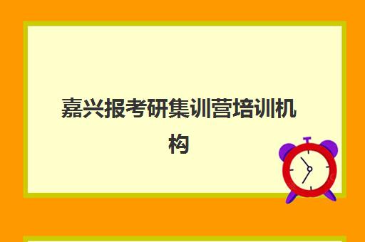 嘉兴报考研集训营培训机构有哪些地方？2025年最新权威TOP5榜单、校区地址详情与科学择校全指南