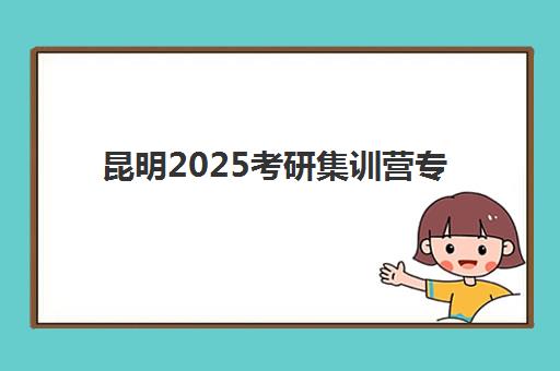 昆明2025考研集训营专项机构竞争力排行如何查询？最新权威榜单、择校策略与避坑全攻略