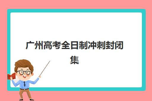 广州高考全日制冲刺封闭集中训练营在哪报名？2025年最新报名流程、各校渠道与择校全指南