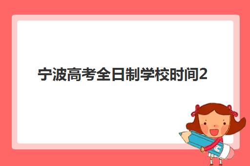 宁波高考全日制学校时间2025具体时间如何查询？最新权威日程表与科学备考全攻略
