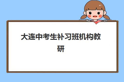 大连中考生补习班机构教研能力TOP5如何评估？2025年最新教研实力榜单、各机构特色解析与选择指南
