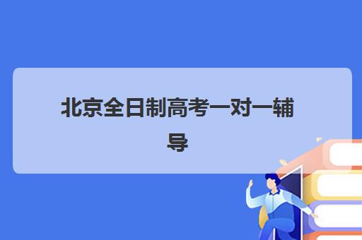 北京全日制高考一对一辅导培训机构有哪些学校？2025年权威排名榜单、择校策略与成功案例全解析