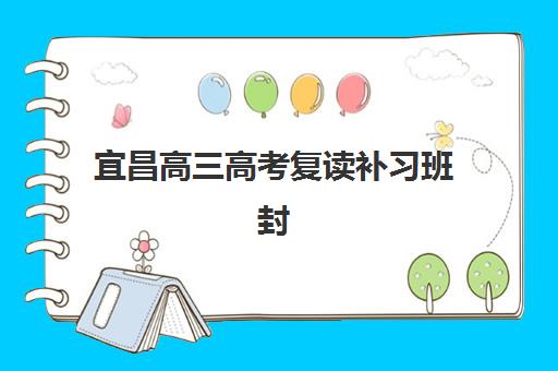 宜昌高三高考复读补习班封闭式集训营怎么样？2025年最新排名、课程特色与择校全攻略