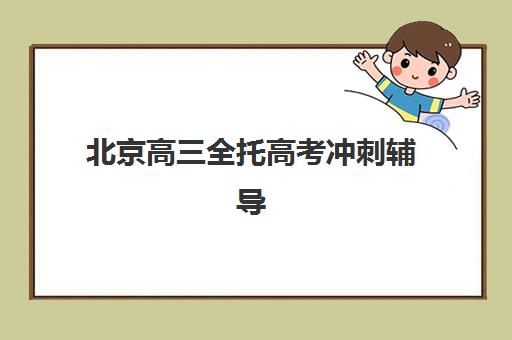 北京高三全托高考冲刺辅导机构排名榜单如何科学参考？2025年最新权威榜单、各机构特色解析与家长择校全指南