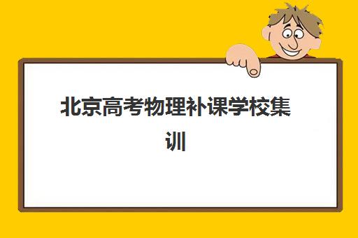 北京高考物理补课学校集训营排名榜前十名如何查询？2025年最新十大机构实力对比与择校全指南