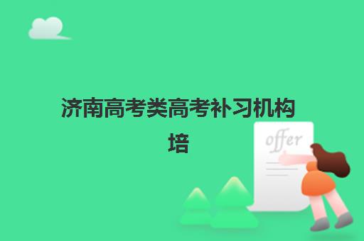 济南高考类高考补习机构培训机构哪个比较好？2025年十大优选机构权威评测