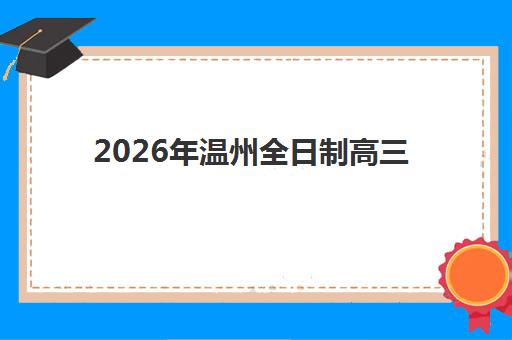 2026年温州全日制高三培训何时预报名？最新时间表、各机构报名流程与择校全指南